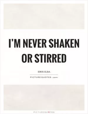 I’m never shaken or stirred Picture Quote #1
