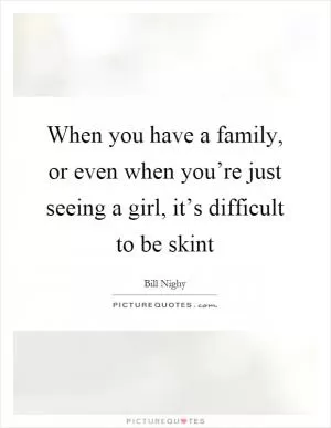 When you have a family, or even when you’re just seeing a girl, it’s difficult to be skint Picture Quote #1