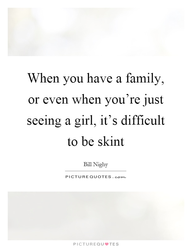 When you have a family, or even when you're just seeing a girl, it's difficult to be skint Picture Quote #1