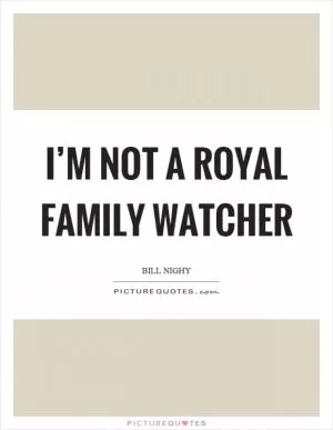 I’m not a royal family watcher Picture Quote #1