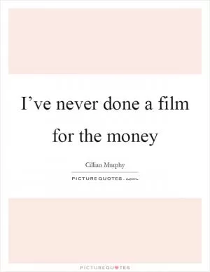 I’ve never done a film for the money Picture Quote #1