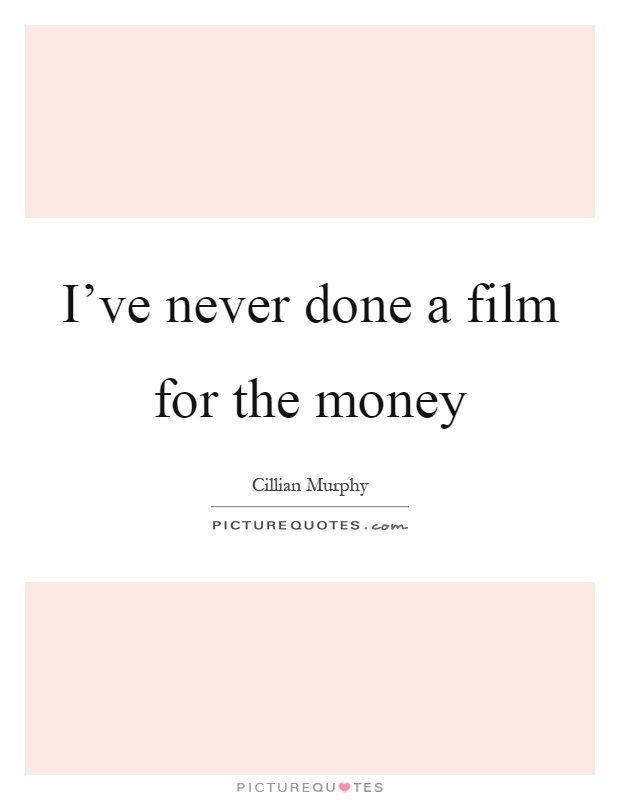 I've never done a film for the money Picture Quote #1