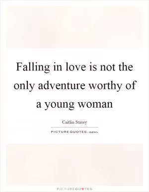 Falling in love is not the only adventure worthy of a young woman Picture Quote #1