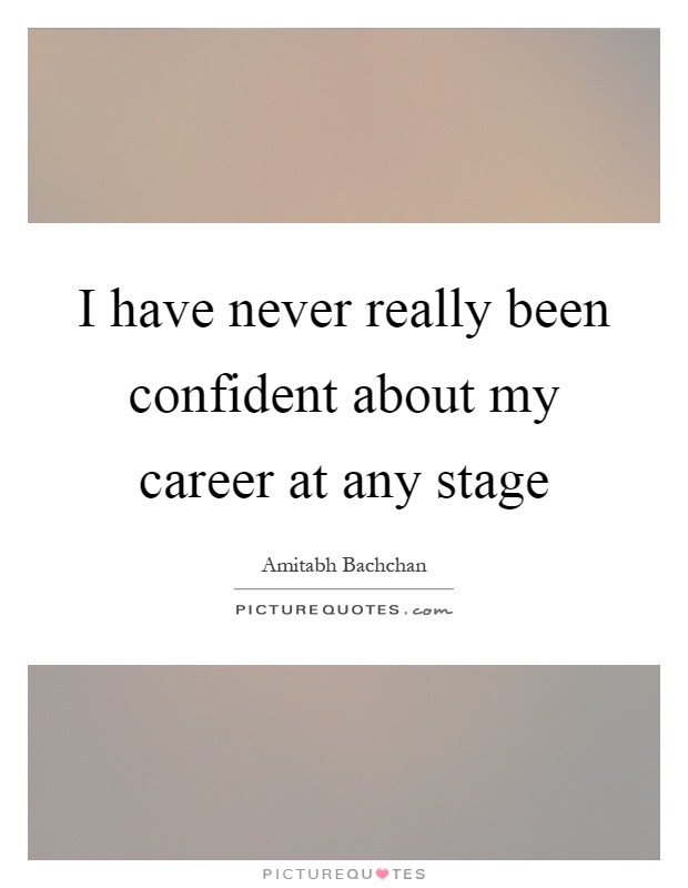 I have never really been confident about my career at any stage Picture Quote #1