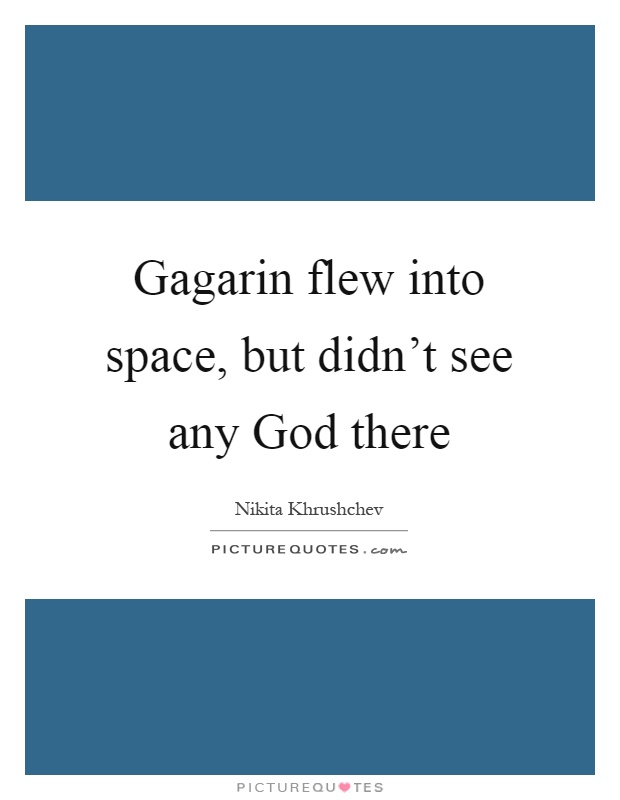Gagarin flew into space, but didn't see any God there Picture Quote #1