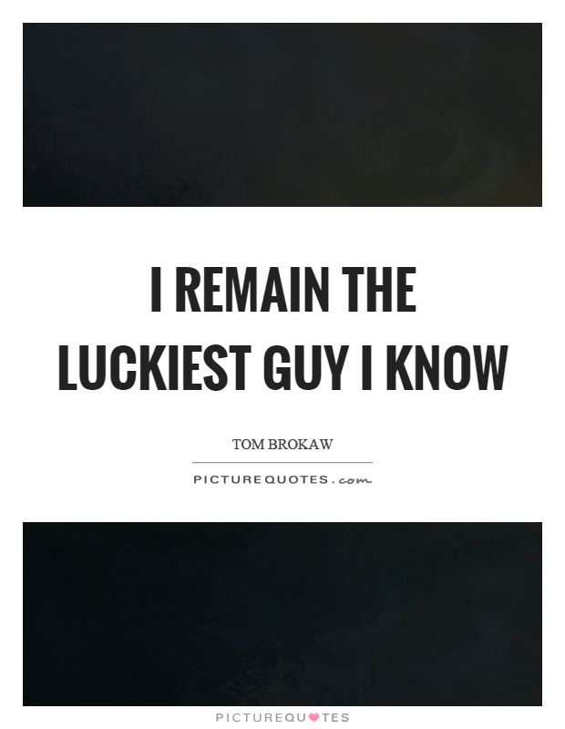 I remain the luckiest guy I know Picture Quote #1
