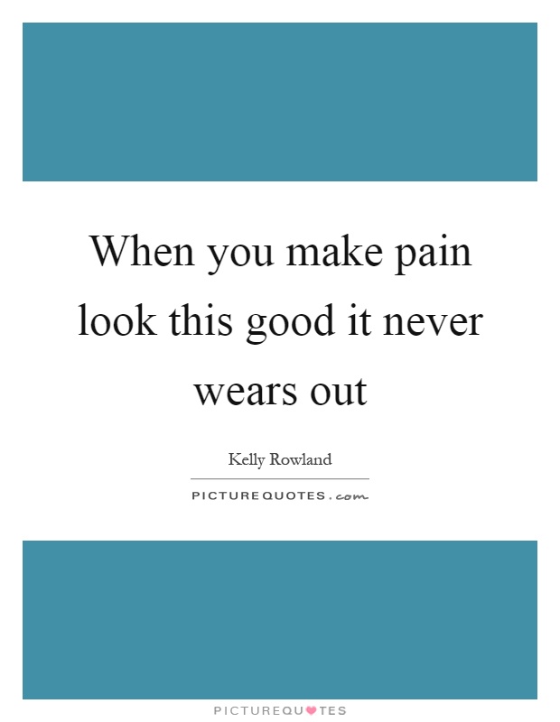 When you make pain look this good it never wears out Picture Quote #1