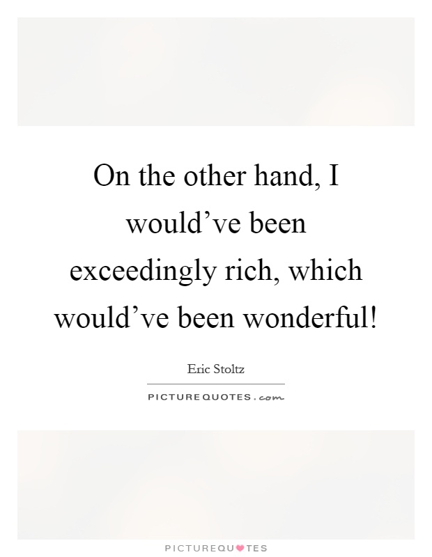 On the other hand, I would've been exceedingly rich, which would've been wonderful! Picture Quote #1