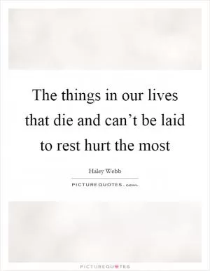The things in our lives that die and can’t be laid to rest hurt the most Picture Quote #1