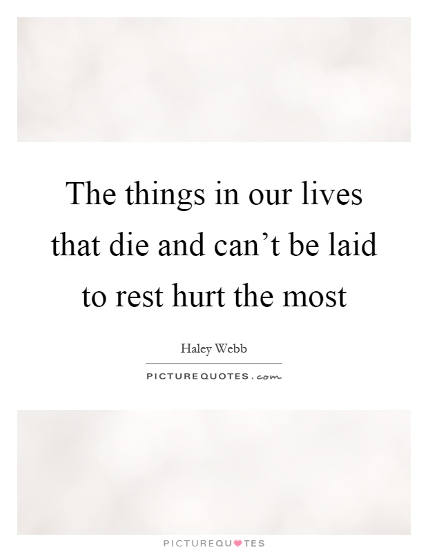 The things in our lives that die and can't be laid to rest hurt the most Picture Quote #1