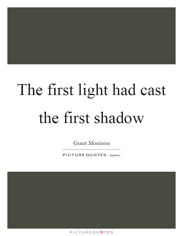 The first light had cast the first shadow Picture Quote #1