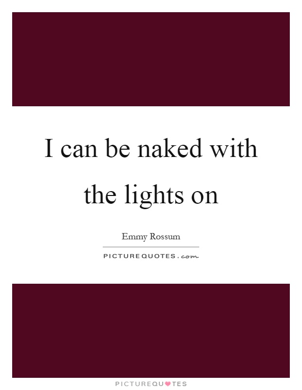 I can be naked with the lights on Picture Quote #1
