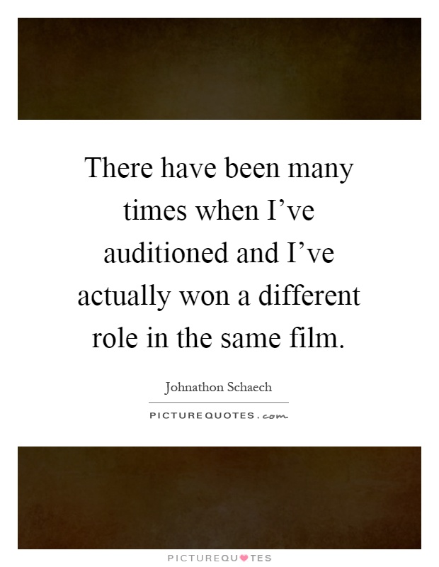 There have been many times when I've auditioned and I've actually won a different role in the same film Picture Quote #1