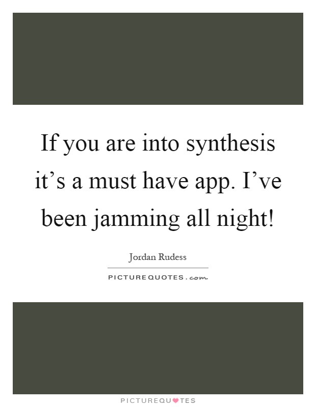 If you are into synthesis it's a must have app. I've been jamming all night! Picture Quote #1