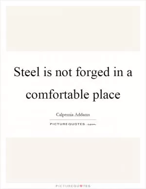 Steel is not forged in a comfortable place Picture Quote #1