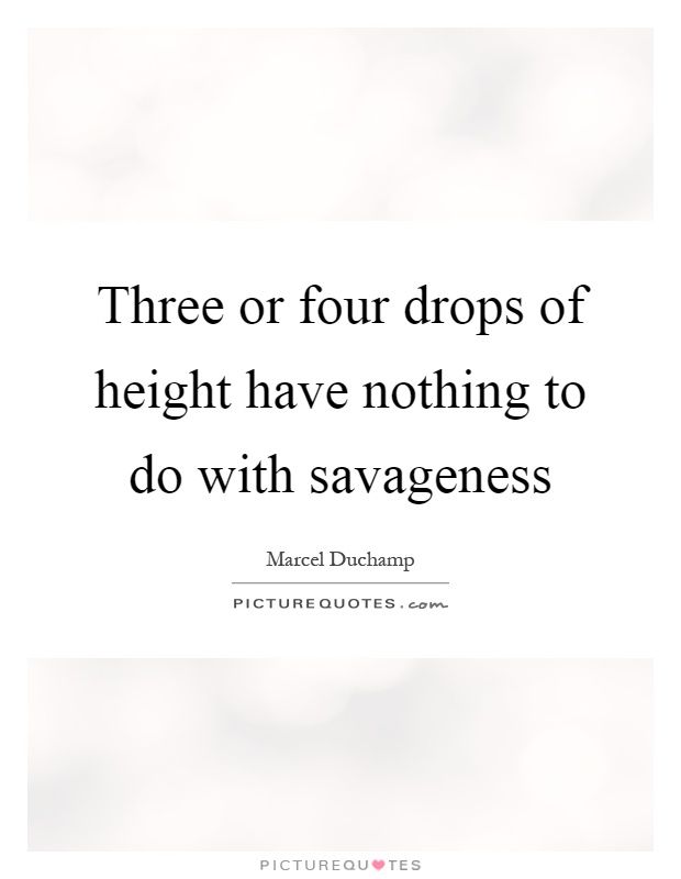 Three or four drops of height have nothing to do with savageness Picture Quote #1