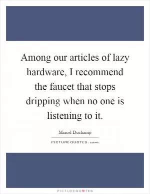 Among our articles of lazy hardware, I recommend the faucet that stops dripping when no one is listening to it Picture Quote #1