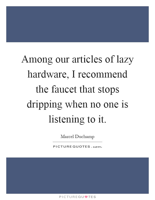 Among our articles of lazy hardware, I recommend the faucet that stops dripping when no one is listening to it Picture Quote #1