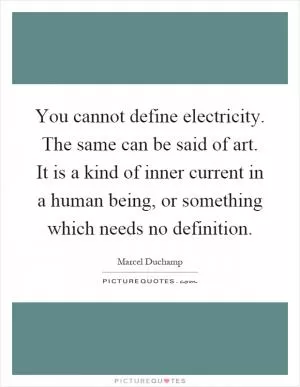 You cannot define electricity. The same can be said of art. It is a kind of inner current in a human being, or something which needs no definition Picture Quote #1