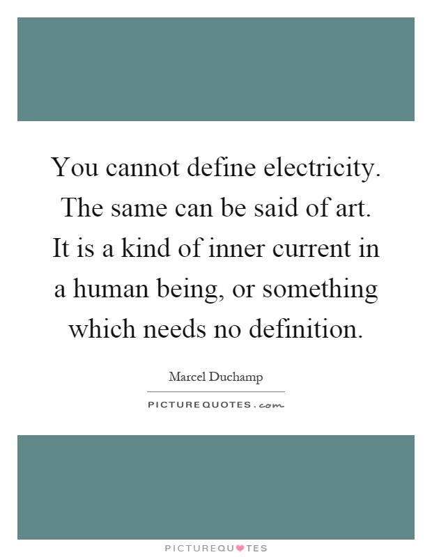 You cannot define electricity. The same can be said of art. It is a kind of inner current in a human being, or something which needs no definition Picture Quote #1