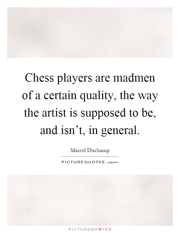 Chess players are madmen of a certain quality, the way the artist is supposed to be, and isn't, in general Picture Quote #1