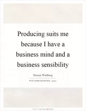 Producing suits me because I have a business mind and a business sensibility Picture Quote #1