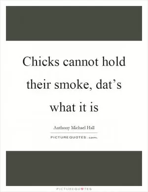 Chicks cannot hold their smoke, dat’s what it is Picture Quote #1
