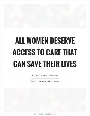 All women deserve access to care that can save their lives Picture Quote #1