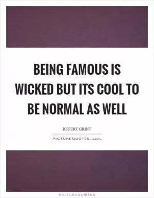 Being famous is wicked but its cool to be normal as well Picture Quote #1