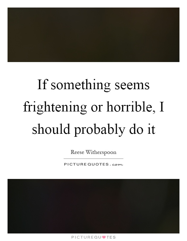 If something seems frightening or horrible, I should probably do it Picture Quote #1