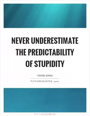 Never underestimate the predictability of stupidity Picture Quote #1