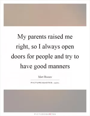 My parents raised me right, so I always open doors for people and try to have good manners Picture Quote #1
