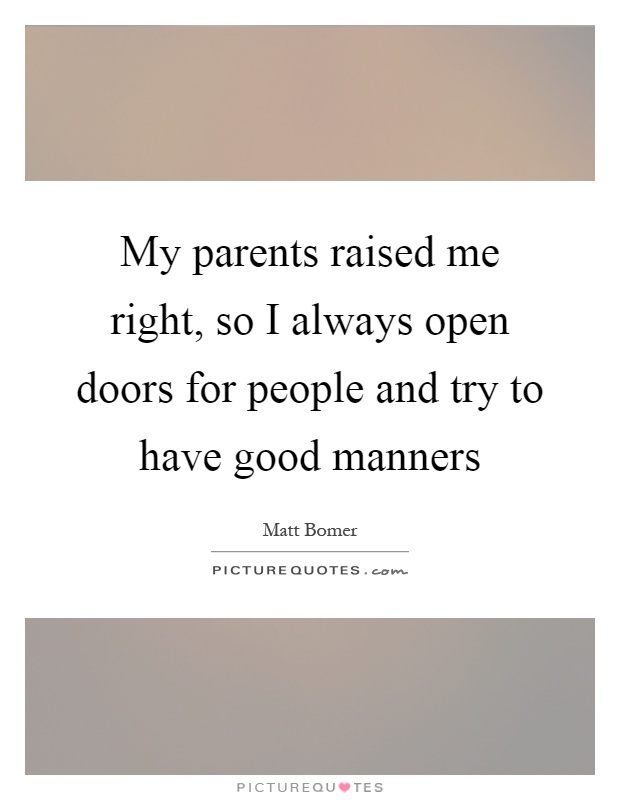 My parents raised me right, so I always open doors for people and try to have good manners Picture Quote #1