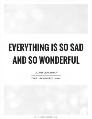 Everything is so sad and so wonderful Picture Quote #1