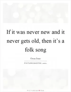 If it was never new and it never gets old, then it’s a folk song Picture Quote #1