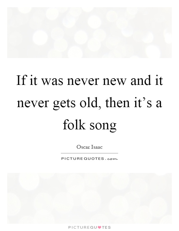 If it was never new and it never gets old, then it's a folk song Picture Quote #1