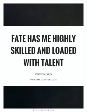 Fate has me highly skilled and loaded with talent Picture Quote #1