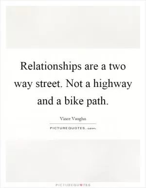Relationships are a two way street. Not a highway and a bike path Picture Quote #1