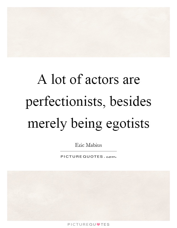 A lot of actors are perfectionists, besides merely being egotists Picture Quote #1