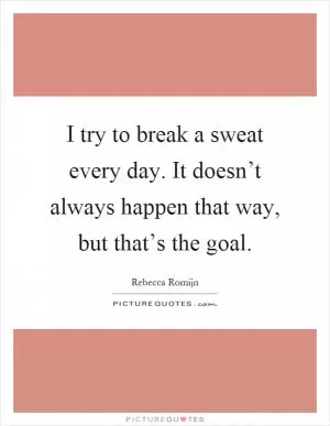I try to break a sweat every day. It doesn’t always happen that way, but that’s the goal Picture Quote #1