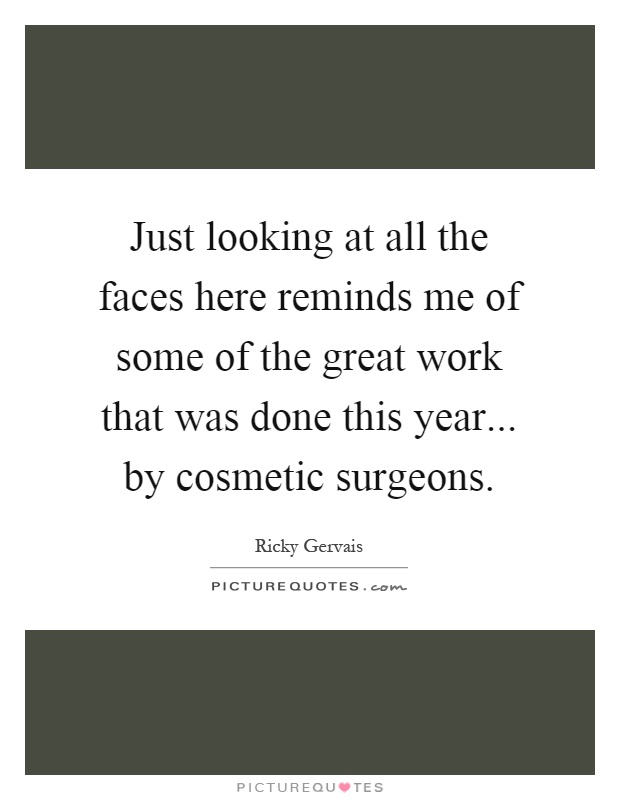 Just looking at all the faces here reminds me of some of the great work that was done this year... by cosmetic surgeons Picture Quote #1
