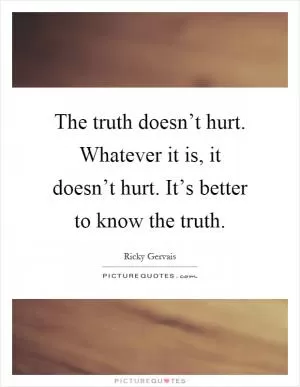 The truth doesn’t hurt. Whatever it is, it doesn’t hurt. It’s better to know the truth Picture Quote #1