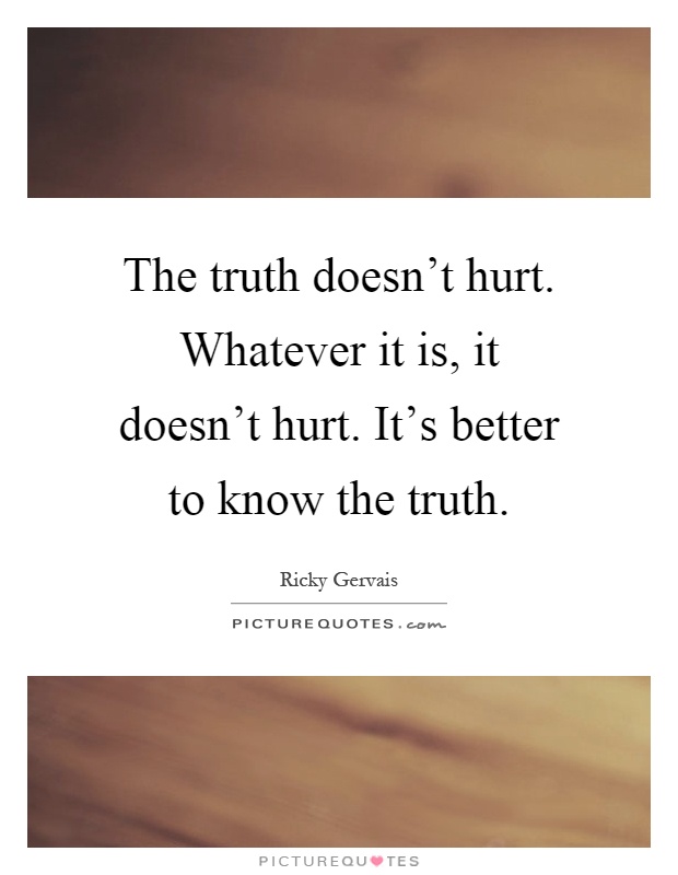 The truth doesn't hurt. Whatever it is, it doesn't hurt. It's better to know the truth Picture Quote #1