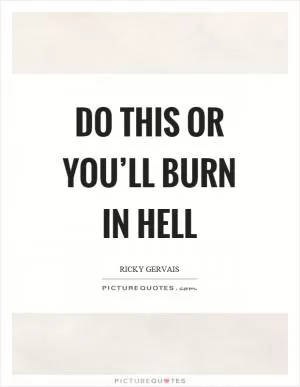 Do this or you’ll burn in hell Picture Quote #1