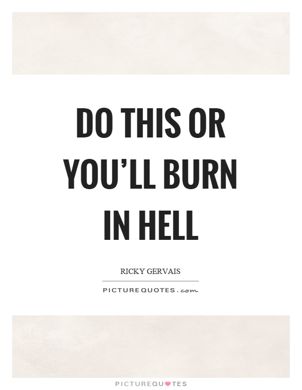 Do this or you'll burn in hell Picture Quote #1