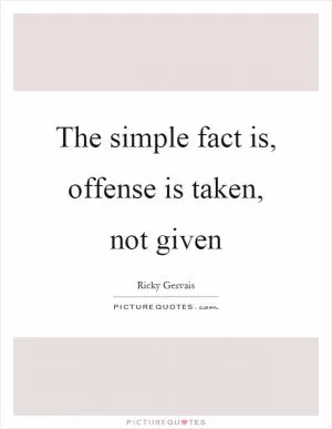 The simple fact is, offense is taken, not given Picture Quote #1