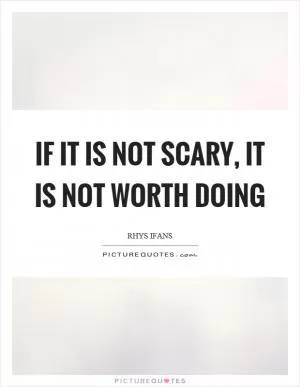 If it is not scary, it is not worth doing Picture Quote #1