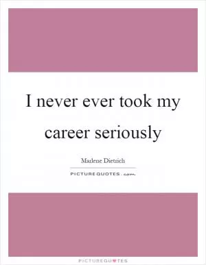 I never ever took my career seriously Picture Quote #1