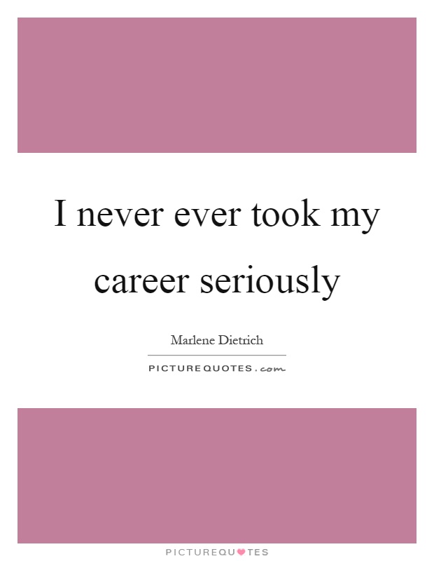 I never ever took my career seriously Picture Quote #1