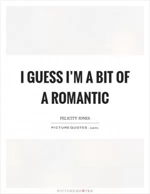 I guess I’m a bit of a romantic Picture Quote #1